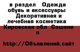  в раздел : Одежда, обувь и аксессуары » Декоративная и лечебная косметика . Кировская обл.,Сошени п.
